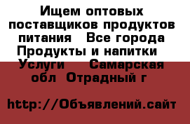 Ищем оптовых поставщиков продуктов питания - Все города Продукты и напитки » Услуги   . Самарская обл.,Отрадный г.